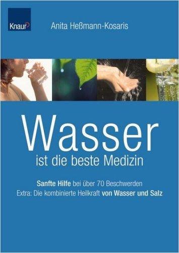 Wasser ist die beste Medizin: Sanfte Hilfe bei über 70 Beschwerden Extra: Die kombinierte Heilkraft von Wasser und Salz