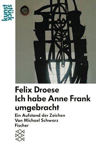 Felix Droese<br /> Ich habe Anne Frank umgebracht: Ein Aufstand der Zeichen