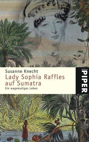 Lady Sophia Raffles auf Sumatra: Ein wagemutiges Leben