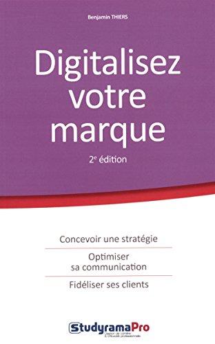 Digitalisez votre marque : concevoir une stratégie, optimiser sa communication, fidéliser ses clients