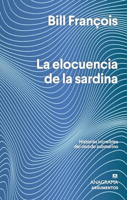 La elocuencia de la sardina: Historias increíbles del mundo submarino (Argumentos, Band 570)