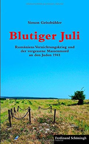 Blutiger Juli. Rumäniens Vernichtungskrieg und der vergessene Massenmord an den Juden 1941