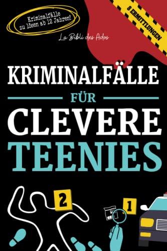 Kriminalfälle für Clevere Teenies: Spannende Polizeifälle zum Lösen ab 12 Jahren (Bücher für Clevere Teenies)