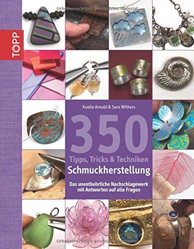 350 Tipps, Tricks & Techniken Schmuckherstellung: Das unentbehrliche Nachschlagewerk mit Antworten auf alle Fragen