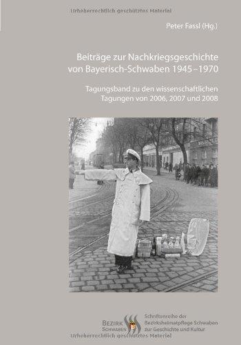 Beiträge zur Nachkriegsgeschichte von Bayerisch-Schwaben 1945-1970: Tagungsband zu den wissenschaftlichen Tagungen von 2006, 2007 und 2008