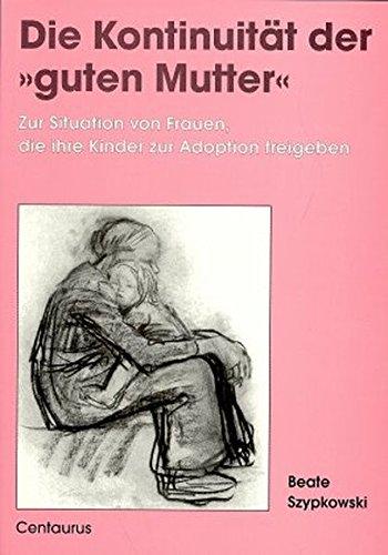 Die Kontinuität der "guten Mutter" - Zur Situation von Frauen, die ihre Kinder zur Adoption freigeben