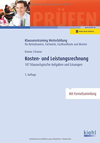 Kosten- und Leistungsrechnung: 107 Klausurtypische Aufgaben und Lösungen. (Klausurentraining Weiterbildung - für Betriebswirte, Fachwirte, Fachkaufleute und Meister)