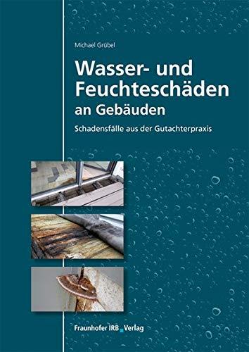 Wasser- und Feuchteschäden an Gebäuden: Schadensfälle aus der Gutachterpraxis.