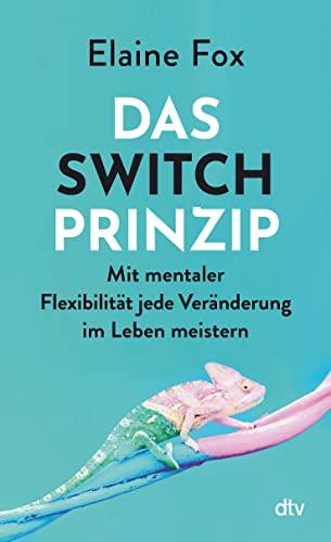 Das Switch-Prinzip: Mit mentaler Flexibilität jede Veränderung im Leben meistern | Bahnbrechende Erkenntnisse aus Psychologie und Gehirnforschung