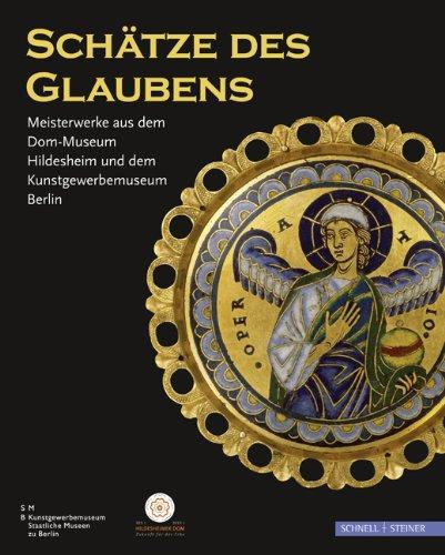 Schätze des Glaubens: Meisterweke aus dem Dom-Museum Hildesheim und dem Kunstgewerbemuseum Berlin: Meisterwerke aus dem Dom-Museum Hildesheim und dem Kunstgewerbemuseum Berlin