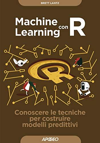 Machine learning con R. Conoscere le tecniche per costruire modelli predittivi (Guida completa)