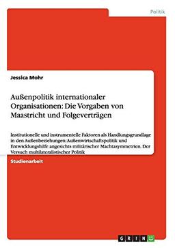 Außenpolitik internationaler Organisationen: Die Vorgaben von Maastricht und Folgeverträgen: Institutionelle und instrumentelle Faktoren als ... Der Versuch multilateralistischer Politik