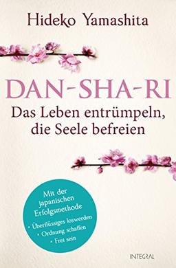 Dan-Sha-Ri: Das Leben entrümpeln, die Seele befreien: Mit der japanischen Erfolgsmethode Überflüssiges loswerden, Ordnung schaffen, frei sein