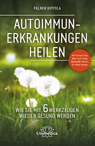 Autoimmunerkrankungen heilen: Wie Sie mit 6 Werkzeugen wieder gesund werden. Mit Vorwort des New York Times Besteller Autors Dr. Mark Hyman.