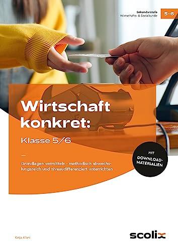 Wirtschaft konkret: Klasse 5/6: Grundlagen vermitteln - methodisch abwechslungs reich und niveaudifferenziert unterrichten