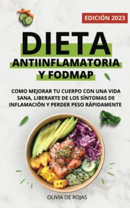 Dieta Antiinflamatoria y Dieta Fodmap: Como mejorar tu cuerpo con una vida sana, liberarte de los síntomas de inflamación y perder peso rápidamente