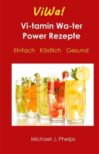 ViWa! VitaminWasser Power Rezepte: Einfach - Köstlich - Gesund