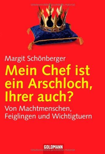 Mein Chef ist ein Arschloch, Ihrer auch?: Von Machtmenschen, Feiglingen und Wichtigtuern