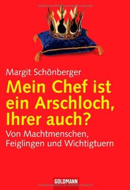 Mein Chef ist ein Arschloch, Ihrer auch?: Von Machtmenschen, Feiglingen und Wichtigtuern