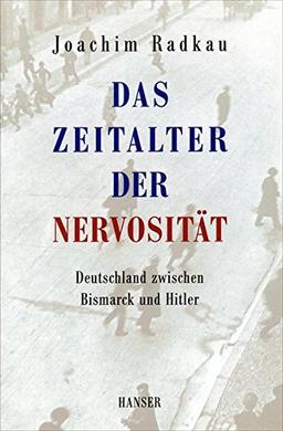 Das Zeitalter der Nervosität: Deutschland zwischen Bismarck und Hitler