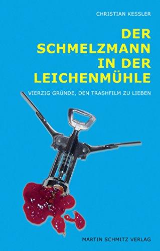 Der Schmelzmann in der Leichenmühle: Vierzig Gründe, den Trashfilm zu lieben