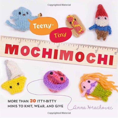 Teeny-Tiny Mochimochi: More Than 40 Itty-Bitty Minis to Knit, Wear, and Give