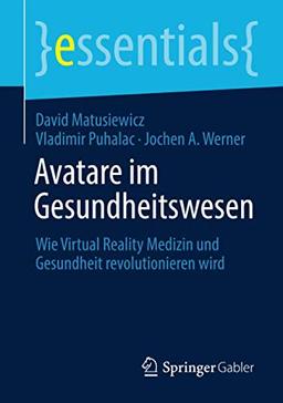 Avatare im Gesundheitswesen: Wie Virtual Reality Medizin und Gesundheit revolutionieren wird (essentials)