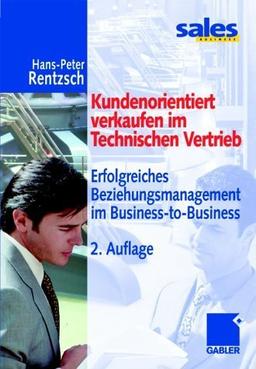 Kundenorientiert verkaufen im Technischen Vertrieb. Erfolgreiches Beziehungsmanagement im Business-to-Business