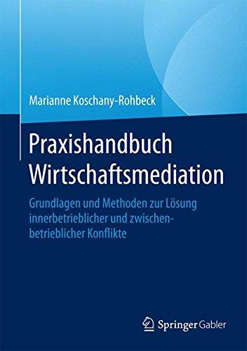 Praxishandbuch Wirtschaftsmediation: Grundlagen und Methoden zur Lösung innerbetrieblicher und zwischenbetrieblicher Konflikte