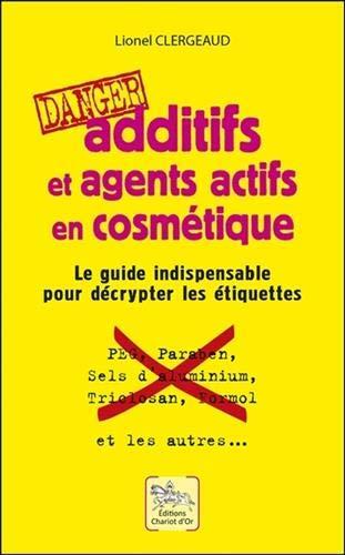 Additifs et agents actifs en cosmétique : danger : le guide indispensable pour décrypter les étiquettes