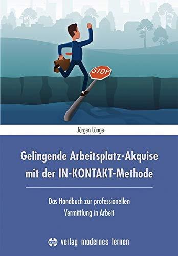 Gelingende Arbeitsplatz-Akquise mit der IN-KONTAKT-Methode: Das Handbuch zur professionellen Vermittlung in Arbeit