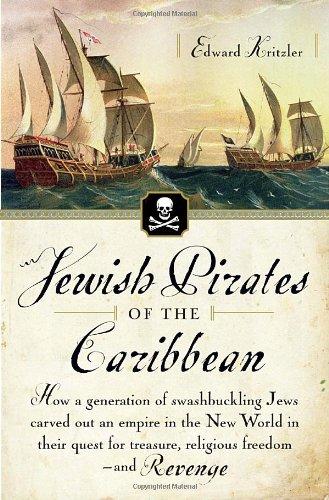 Jewish Pirates of the Caribbean: How a Generation of Swashbuckling Jews Carved Out an Empire in the New World in Their Quest for Treasure, Religious Freedom--and Revenge