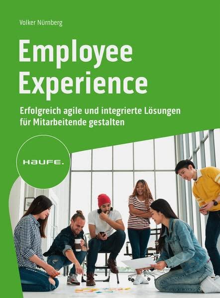 Employee Experience: Erfolgreich agile und integrierte Lösungen für Mitarbeitende gestalten (Haufe Fachbuch)