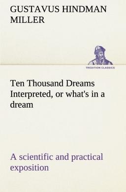 Ten Thousand Dreams Interpreted, or what's in a dream: a scientific and practical exposition (TREDITION CLASSICS)