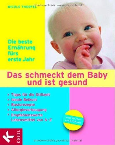 Das schmeckt dem Baby und ist gesund: Die beste Ernährung fürs erste Jahr. Tipps für die Stillzeit - Ideale Beikost - Basisrezepte - Allergievorbeugung - empfehlenswerte Lebensmittel von A - Z