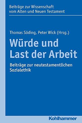 Würde und Last der Arbeit: Beiträge zur neutestamentlichen Sozialethik (Beiträge zur Wissenschaft vom Alten und Neuen Testament (BWANT))