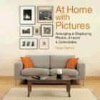 At Home with Pictures: Arranging & Displaying Photos, Artwork & Collectibles: Arranging & Displaying Photos, Artwork & Collections