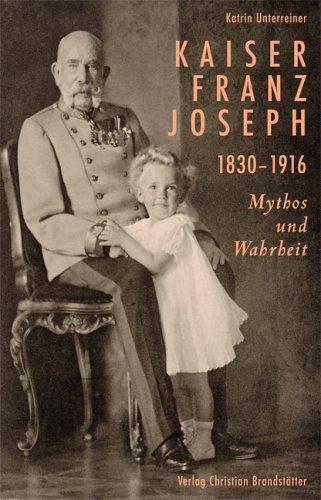 Kaiser Franz Joseph. 1830-1916 Mythos und Wahrheit