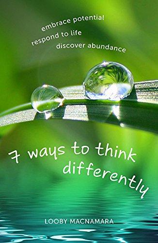 7 Ways to Think Differently: Embrace Potential, Respond to Life, Discover Abundance