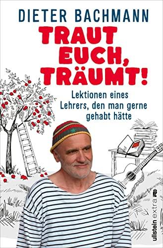 Traut euch, träumt!: Lektionen eines Lehrers, den man gerne gehabt hätte | Was ist wirklich wichtig, um glückliche Kinder beim Aufwachsen zu begleiten?