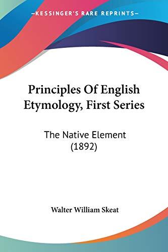 Principles Of English Etymology, First Series: The Native Element (1892)