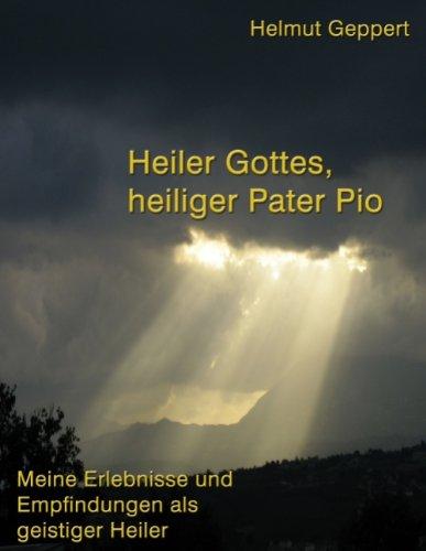 Heiler Gottes, heiliger Pater Pio: Meine Erlebnisse und Empfindungen als geistiger Heiler