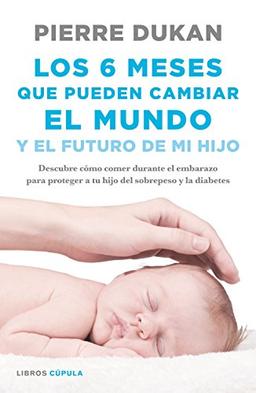 Los 6 meses que pueden cambiar el mundo: y el futuro de mi hijo. Descubre cómo comer durante el embarazo para proteger a tu hijo del sobrepeso y la diabetes (Salud)