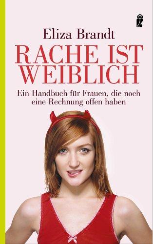 Rache ist weiblich: Ein Handbuch für Frauen, die noch eine Rechnung offen haben