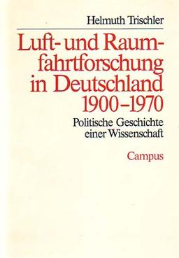 Luft- und Raumfahrtforschung in Deutschland 1900-1970: Politische Geschichte einer Wissenschaft (Studie zur Geschichte der deutschen Großforschungseinrichtungen)