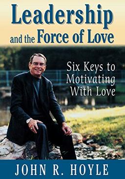 Leadership and the Force of Love: Six Keys to Motivating With Love