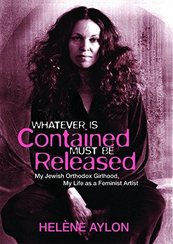 Whatever Is Contained Must Be Released: My Jewish Orthodox Girlhood, My Life as a Feminist Artist (The Reuben / Rifkin Jewish Women Writers Series)