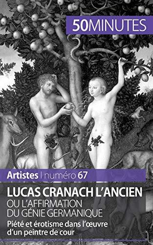 Lucas Cranach l'Ancien ou l'affirmation du génie germanique : Piété et érotisme dans l'œuvre d'un peintre de cour