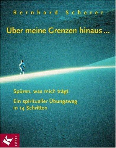 Über meine Grenzen hinaus... Spüren, was mich trägt. Ein spiritueller Übungsweg in 14 Schritten