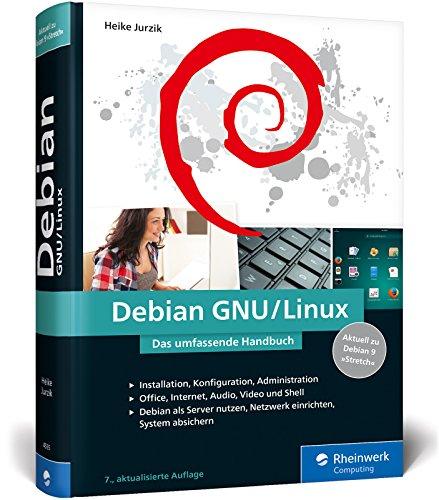 Debian GNU/Linux: Das umfassende Handbuch. Installation, Konfiguration, Administration, Office, Internet, Audio, Video, Shellm, Netzwerk, Sicherheit u. v. m.